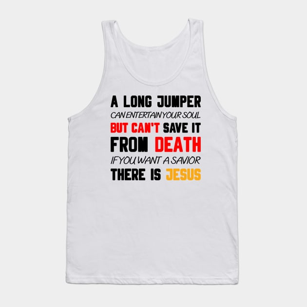 A LONG JUMPER CAN ENTERTAIN YOUR SOUL BUT CAN'T SAVE IT FROM DEATH IF YOU WANT A SAVIOR THERE IS JESUS Tank Top by Christian ever life